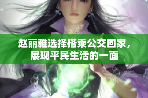 赵丽雅选择搭乘公交回家，展现平民生活的一面