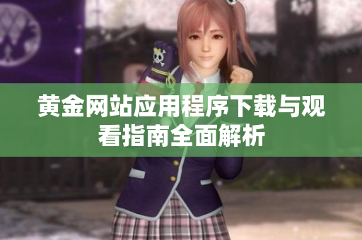 黄金网站应用程序下载与观看指南全面解析