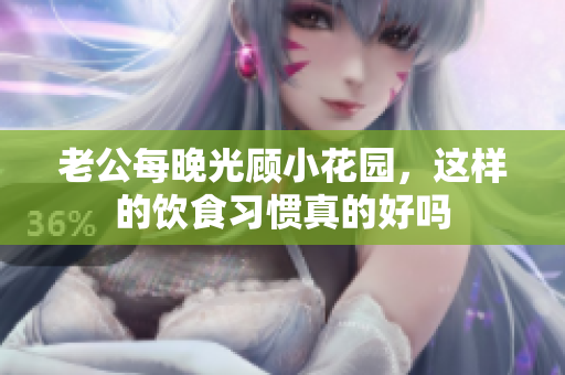 老公每晚光顾小花园，这样的饮食习惯真的好吗