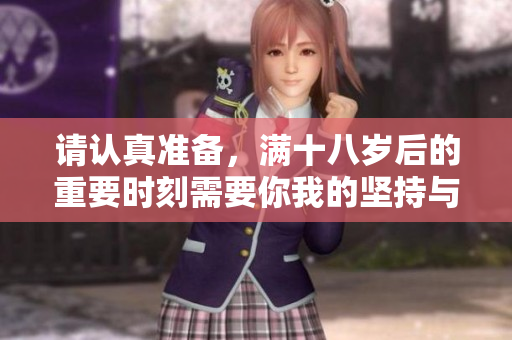 请认真准备，满十八岁后的重要时刻需要你我的坚持与勇气
