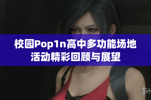 校园Pop1n高中多功能场地活动精彩回顾与展望