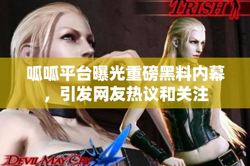 呱呱平台曝光重磅黑料内幕，引发网友热议和关注