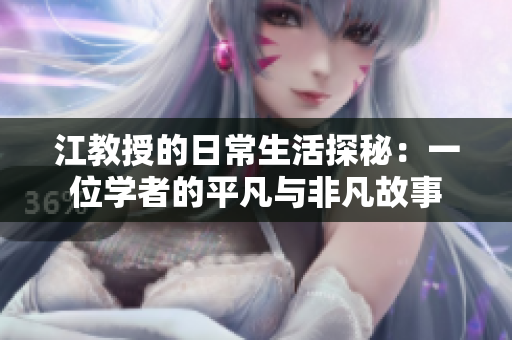 江教授的日常生活探秘：一位学者的平凡与非凡故事