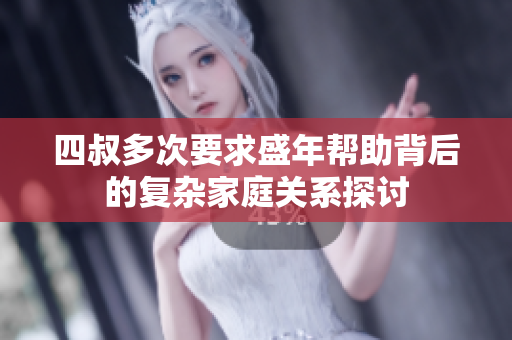 四叔多次要求盛年帮助背后的复杂家庭关系探讨