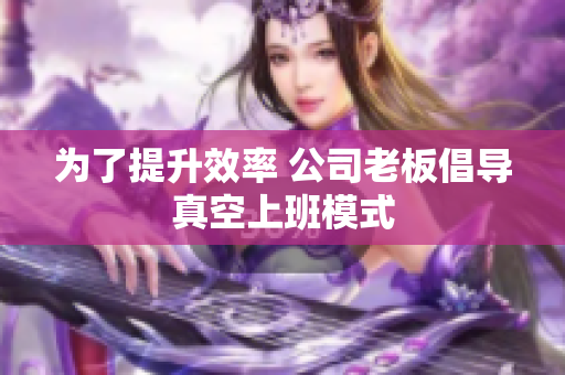 为了提升效率 公司老板倡导真空上班模式