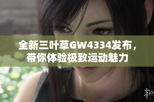 全新三叶草GW4334发布，带你体验极致运动魅力