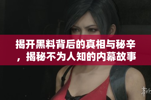 揭开黑料背后的真相与秘辛，揭秘不为人知的内幕故事