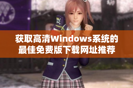 获取高清Windows系统的最佳免费版下载网址推荐