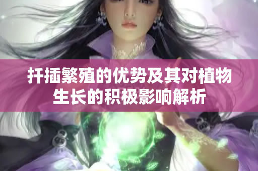 扦插繁殖的优势及其对植物生长的积极影响解析