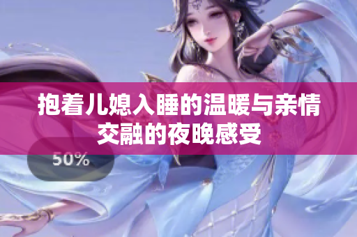 抱着儿媳入睡的温暖与亲情交融的夜晚感受