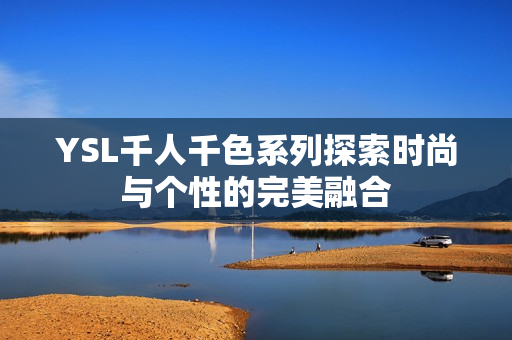 YSL千人千色系列探索时尚与个性的完美融合