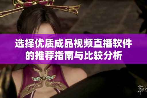 选择优质成品视频直播软件的推荐指南与比较分析