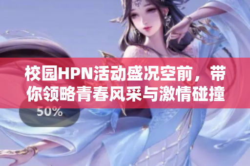 校园HPN活动盛况空前，带你领略青春风采与激情碰撞