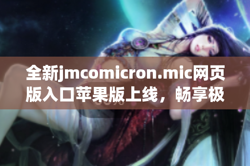 全新jmcomicron.mic网页版入口苹果版上线，畅享极致体验！