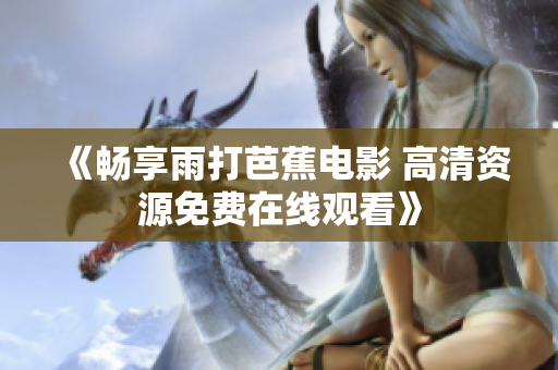 《畅享雨打芭蕉电影 高清资源免费在线观看》
