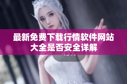 最新免费下载行情软件网站大全是否安全详解