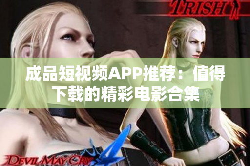 成品短视频APP推荐：值得下载的精彩电影合集