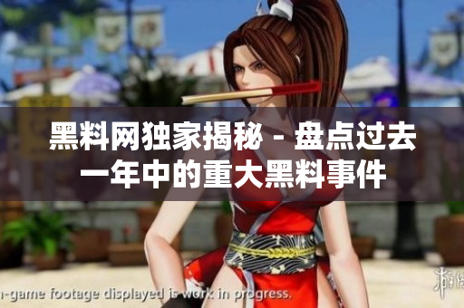 黑料网独家揭秘 - 盘点过去一年中的重大黑料事件