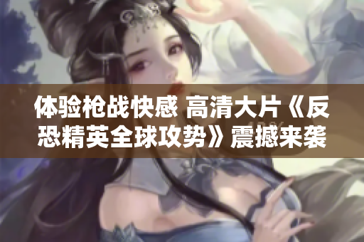 体验枪战快感 高清大片《反恐精英全球攻势》震撼来袭