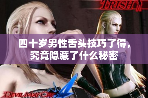 四十岁男性舌头技巧了得，究竟隐藏了什么秘密
