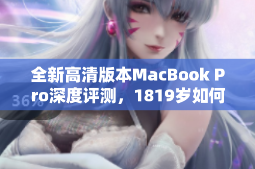 全新高清版本MacBook Pro深度评测，1819岁如何表现？