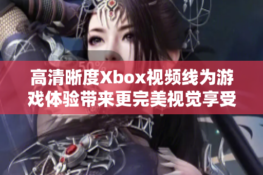 高清晰度Xbox视频线为游戏体验带来更完美视觉享受