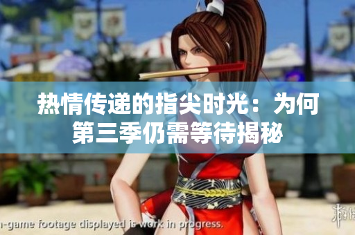 热情传递的指尖时光：为何第三季仍需等待揭秘
