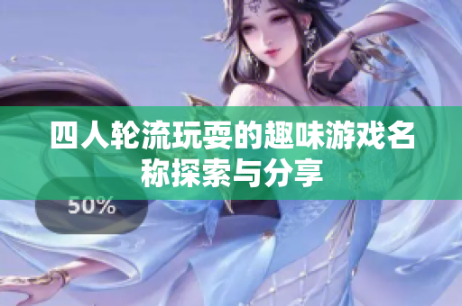 四人轮流玩耍的趣味游戏名称探索与分享