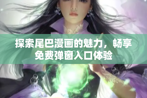 探索尾巴漫画的魅力，畅享免费弹窗入口体验