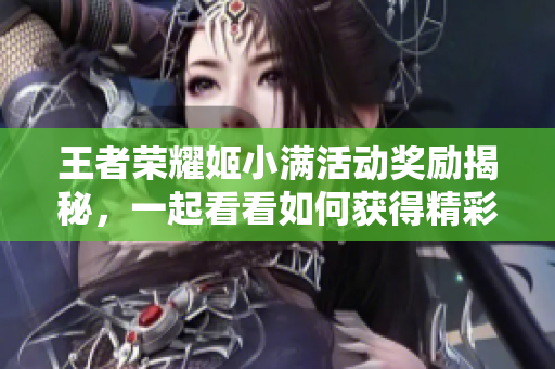 王者荣耀姬小满活动奖励揭秘，一起看看如何获得精彩奖品！