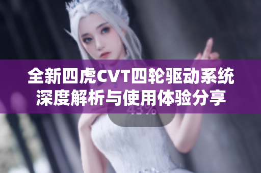 全新四虎CVT四轮驱动系统深度解析与使用体验分享