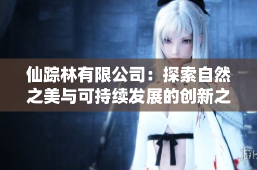 仙踪林有限公司：探索自然之美与可持续发展的创新之路