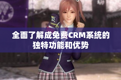 全面了解成免费CRM系统的独特功能和优势