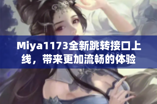 Miya1173全新跳转接口上线，带来更加流畅的体验