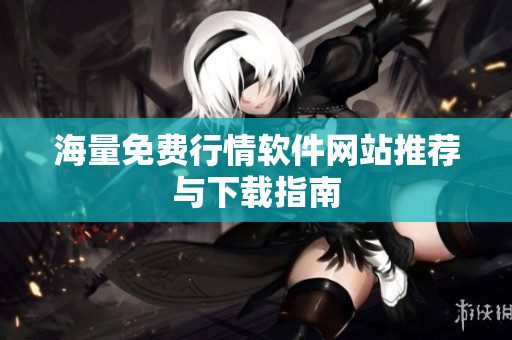 海量免费行情软件网站推荐与下载指南