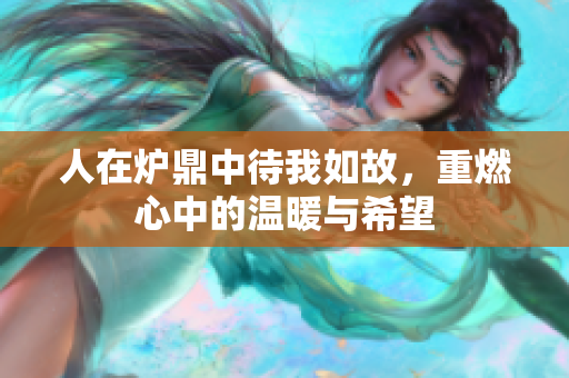 人在炉鼎中待我如故，重燃心中的温暖与希望