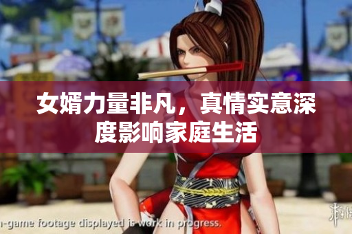 女婿力量非凡，真情实意深度影响家庭生活