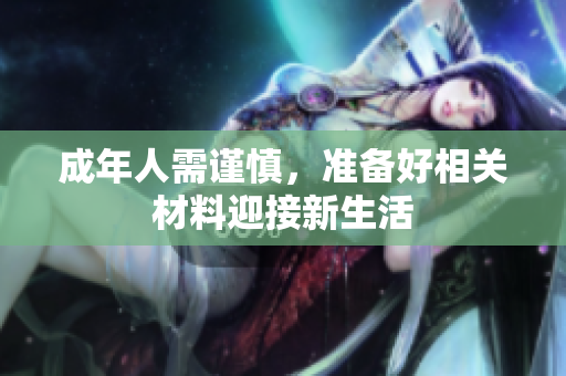 成年人需谨慎，准备好相关材料迎接新生活