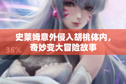 史莱姆意外侵入胡桃体内，奇妙变大冒险故事