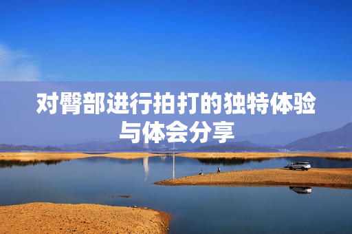 对臀部进行拍打的独特体验与体会分享