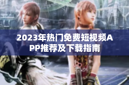 2023年热门免费短视频APP推荐及下载指南