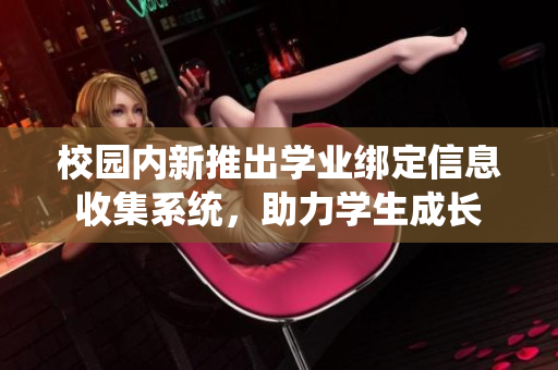 校园内新推出学业绑定信息收集系统，助力学生成长