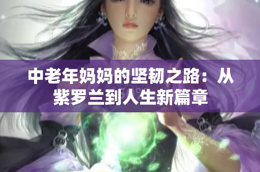 中老年妈妈的坚韧之路：从紫罗兰到人生新篇章