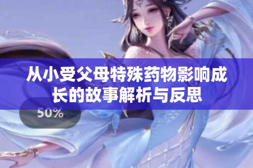 从小受父母特殊药物影响成长的故事解析与反思