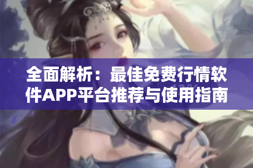 全面解析：最佳免费行情软件APP平台推荐与使用指南