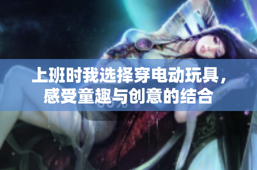 上班时我选择穿电动玩具，感受童趣与创意的结合