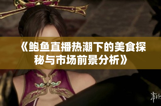 《鲍鱼直播热潮下的美食探秘与市场前景分析》