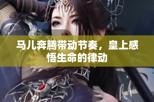 马儿奔腾带动节奏，皇上感悟生命的律动