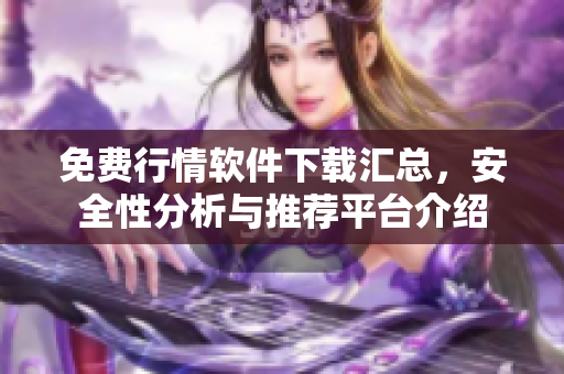 免费行情软件下载汇总，安全性分析与推荐平台介绍