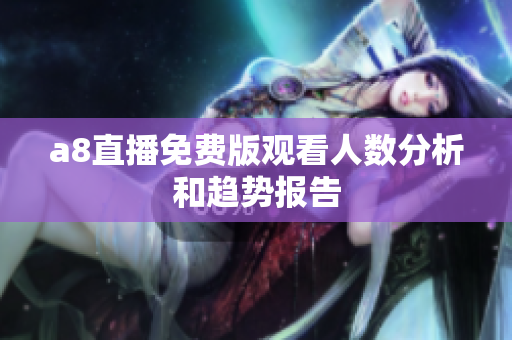 a8直播免费版观看人数分析和趋势报告